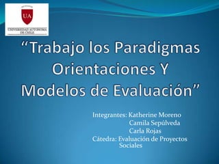 Integrantes: Katherine Moreno
Camila Sepúlveda
Carla Rojas
Cátedra: Evaluación de Proyectos
Sociales
 