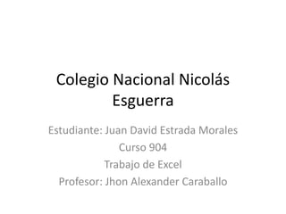 Colegio Nacional Nicolás
Esguerra
Estudiante: Juan David Estrada Morales
Curso 904
Trabajo de Excel
Profesor: Jhon Alexander Caraballo
 