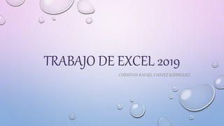 TRABAJO DE EXCEL 2019
CHRISTIAN RAFAEL CHÁVEZ RODRÍGUEZ
 