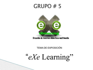 GRUPO # 5 TEMA DE EXPOSICIÓN  “eXe Learning” 