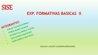 SISE
EXP. FORMATIVAS BASICAS II
Docente: ALEJOS CALDERON,ROSALINDA
 