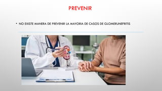 PREVENIR
• NO EXISTE MANERA DE PREVENIR LA MAYORIA DE CASOS DE GLOMERUNEFRITIS
 