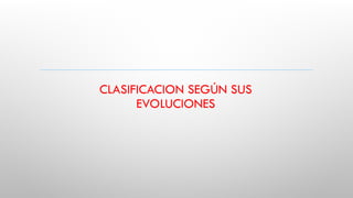 CLASIFICACION SEGÚN SUS
EVOLUCIONES
 