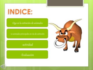 -Que es la extinción de animales
-10 animales principales en vía de extinción
-actividad
-Evaluación
 