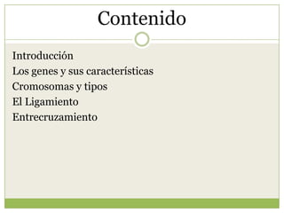 ContenidoIntroducciónLos genes y sus característicasCromosomas y tiposEl LigamientoEntrecruzamiento