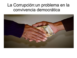 La Corrupción:un problema en la 
convivencia democrática 
 