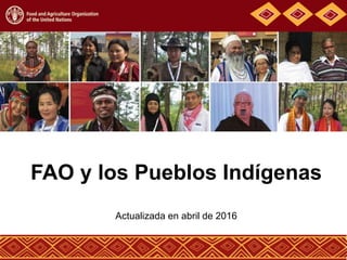 FAO y los Pueblos Indígenas
Actualizada en abril de 2016
 