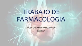 TRABAJO DE
FARMACOLOGIA
PAULA GIOVANNA TORRES BONZA
16021024
 