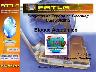 Programa de Experto en Elearning
         Curso 062012

   Bloque Académico




                                Autor(a):
                        Marmeric Rondón

     Caracas, Agosto 2012
 