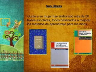 Sus Obras Junto a su mujer han elaborado más de 50 textos escolares, todos destinados a mejorar los métodos de aprendizaje para los niños.  