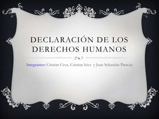 DECLARACIÓN DE LOS
DERECHOS HUMANOS
Integrantes: Cristian Cruz, Cristian leiva y Juan Sebastián Pantoja

 