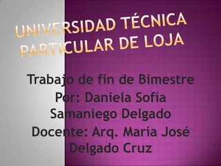 Trabajo de fin de Bimestre
    Por: Daniela Sofía
   Samaniego Delgado
 Docente: Arq. María José
      Delgado Cruz
 