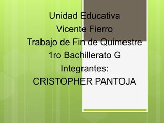 Unidad Educativa
Vicente Fierro
Trabajo de Fin de Quimestre
1ro Bachillerato G
Integrantes:
CRISTOPHER PANTOJA
 