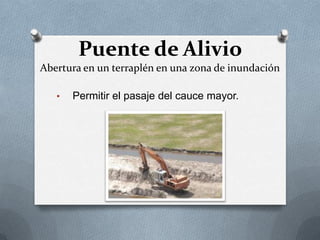 Puente de Alivio
Abertura en un terraplén en una zona de inundación

   •   Permitir el pasaje del cauce mayor.
 