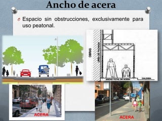 Ancho de acera
O Espacio sin obstrucciones, exclusivamente para
 uso peatonal.




      ACERA
                                      ACERA
 