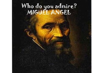 Who do you admire?
MIGUEL ANGEL
 