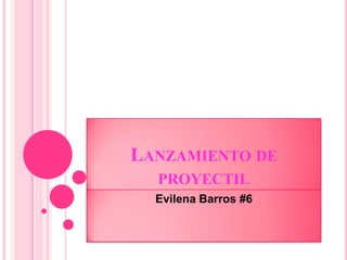LANZAMIENTO DE
  PROYECTIL
  Evilena Barros #6
 