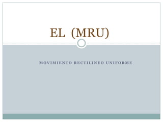 EL (MRU)
MOVIMIENTO RECTILINEO UNIFORME

 
