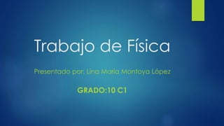 Trabajo de Física
Presentado por: Lina María Montoya López
GRADO:10 C1
 