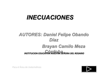 INECUACIONES
AUTORES: Daniel Felipe Obando
Díaz
Brayan Camilo Meza
Córdoba
Para el Área de matemáticas
INSTITUCION EDUCATIVA NUESTRA SEÑORA DEL ROSARIO
 