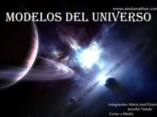 Modelos Del Universo




              Integrantes: María José Pizarro
                          Jennifer Toledo
               Curso: 2 Medio
 