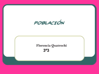 POBLACIÓN 
Florencia Quatrochi 
3º3 
 