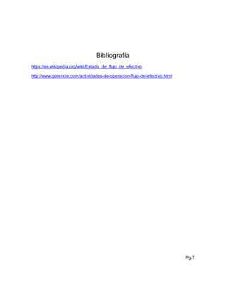 Bibliografía
https://es.wikipedia.org/wiki/Estado_de_flujo_de_efectivo
http://www.gerencie.com/actividades-de-operacion-flujo-de-efectivo.html
Pg.7
 