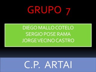 GRUPO 7
DIEGO MALLO COTELO
 SERGIO POSE RAMA
JORGE VECINO CASTRO



C.P. ARTAI
 