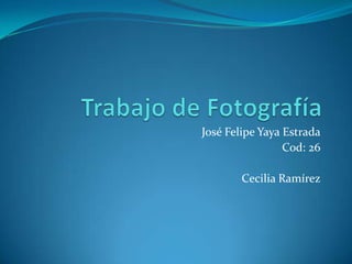 José Felipe Yaya Estrada
                 Cod: 26

        Cecilia Ramírez
 
