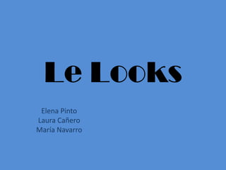 Le Looks
 Elena Pinto
Laura Cañero
María Navarro
 