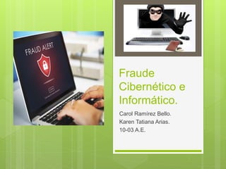 Fraude
Cibernético e
Informático.
Carol Ramírez Bello.
Karen Tatiana Arias.
10-03 A.E.
 