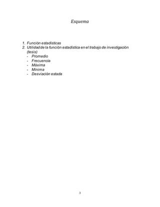 3
Esquema
1. Función estadísticas
2. Utilidadde la función estadística en el trabajo de investigación
(tesis)
- Promedio
- Frecuencia
- Máxima
- Mínima
- Desviación estada
 