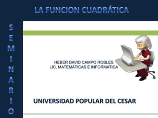 UNIVERSIDAD POPULAR DEL CESAR
HEBER DAVID CAMPO ROBLES
LIC. MATEMÁTICAS E INFORMATICA
 