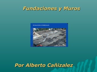 Fundaciones y MurosFundaciones y Muros
Por Alberto CañizalezPor Alberto Cañizalez
 