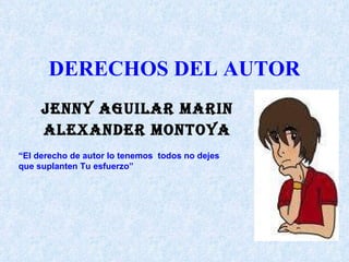 DERECHOS DEL AUTOR JENNY AGUILAR MARIN ALEXANDER MONTOYA “ El derecho de autor lo tenemos  todos no dejes  que suplanten Tu esfuerzo” 