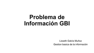 Problema de
Información GBI
Lisseth Galvis Muñoz
Gestion basica de la información
 