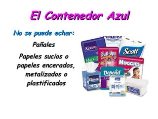 El Contenedor Azul No se puede echar: Pañales Papeles sucios o papeles encerados, metalizados o plastificados 