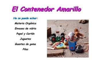 El Contenedor Amarillo No se puede echar: Materia Orgánica Envases de vidrio Papel y Cartón Juguetes Guantes de goma Pilas 