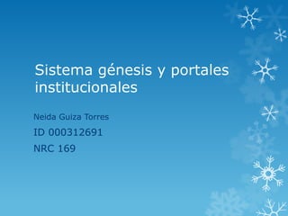 Sistema génesis y portales
institucionales
Neida Guiza Torres
ID 000312691
NRC 169
 