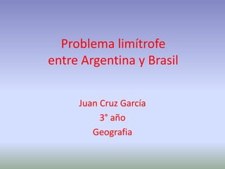 Problema limítrofe
entre Argentina y Brasil
Juan Cruz García
3° año
Geografia
 