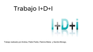 Trabajo I+D+I
Trabajo realizado por:Andrea, Pablo Pulido, Paloma Matos y Sandra Morago.
 