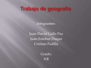 Integrantes:

Juan David Gallo Paz
 Juan Esteban Duque
   Cristian Padilla

      Grado:
       9:B
 