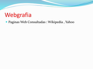 Webgrafia 
 Paginas Web Consultadas : Wikipedía , Yahoo 
 