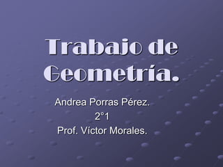 Trabajo de Geometría. Andrea Porras Pérez. 2°1 Prof. Víctor Morales. 