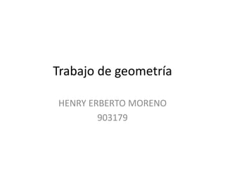 Trabajo de geometría
HENRY ERBERTO MORENO
903179
 