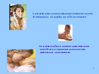 La madre llama a una pareja que estaba en la lista  A pregunta si  no quería  un niño no deseado Su madre biológica  contesto claro pero mese después se dio cuenta que la chica no era graduada de  la universidad. 