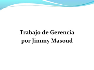 Trabajo de Gerencia
por Jimmy Masoud
 