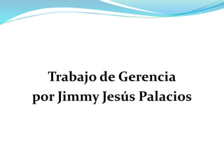 Trabajo de Gerencia
por Jimmy Jesús Palacios
 