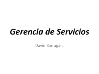 Gerencia de Servicios David Barragán. 