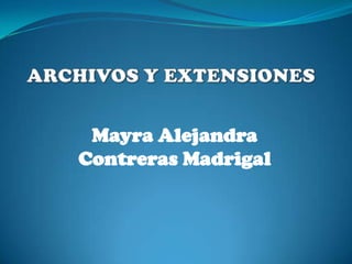 ARCHIVOS Y EXTENSIONES Mayra Alejandra Contreras Madrigal 